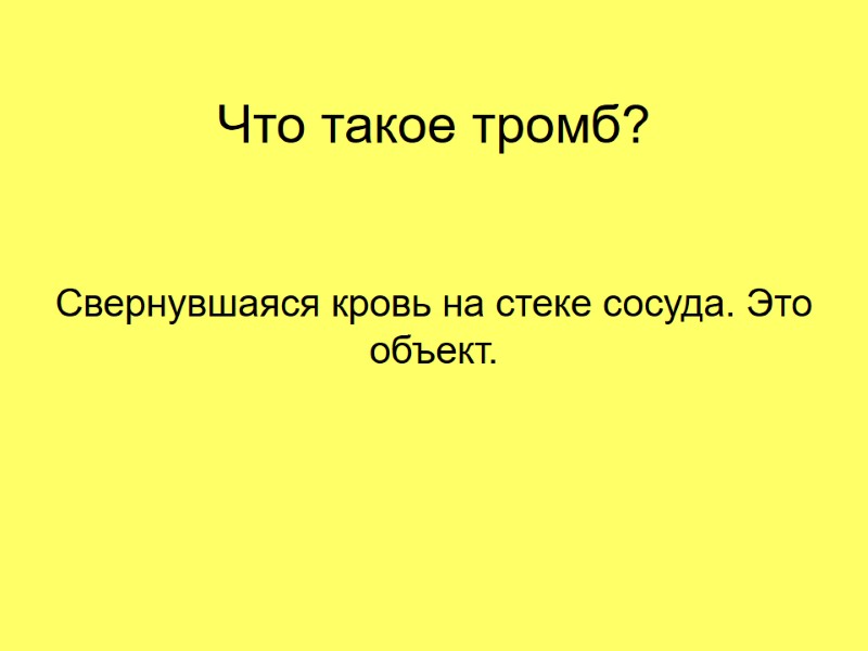 Что такое тромб? Свернувшаяся кровь на стеке сосуда. Это объект.